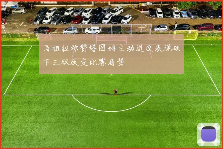 马祖拉称赞塔图姆主动进攻表现砍下三双改变比赛局势