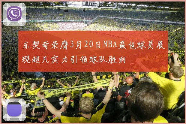东契奇荣膺3月20日NBA最佳球员展现超凡实力引领球队胜利