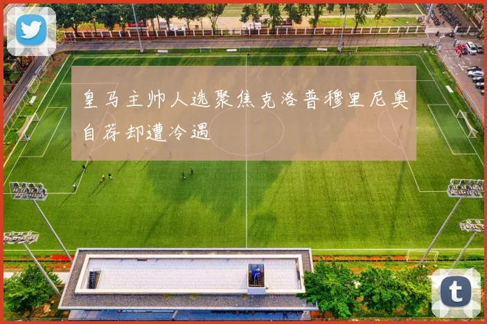 皇马主帅人选聚焦克洛普穆里尼奥自荐却遭冷遇