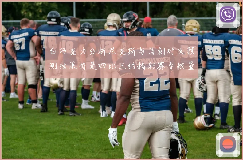 白巧克力分析尼克斯与马刺对决预测结果将是四比三的精彩赛季较量