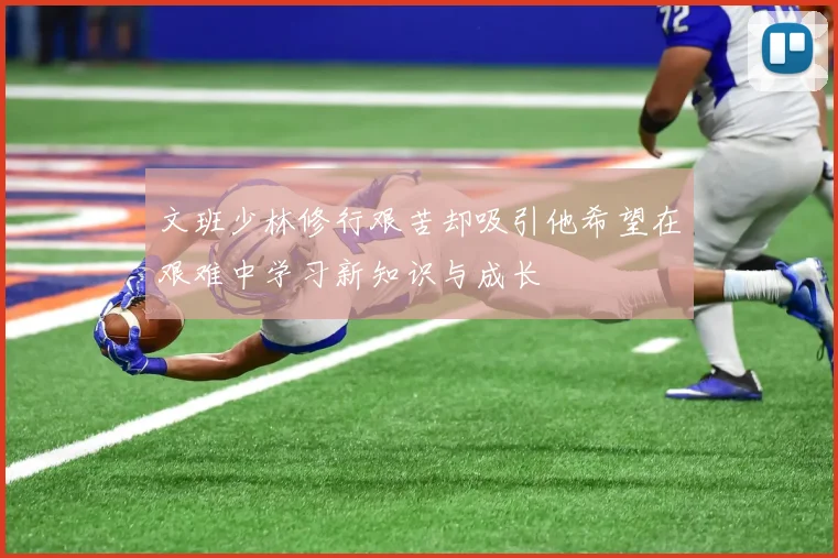 文班少林修行艰苦却吸引他希望在艰难中学习新知识与成长